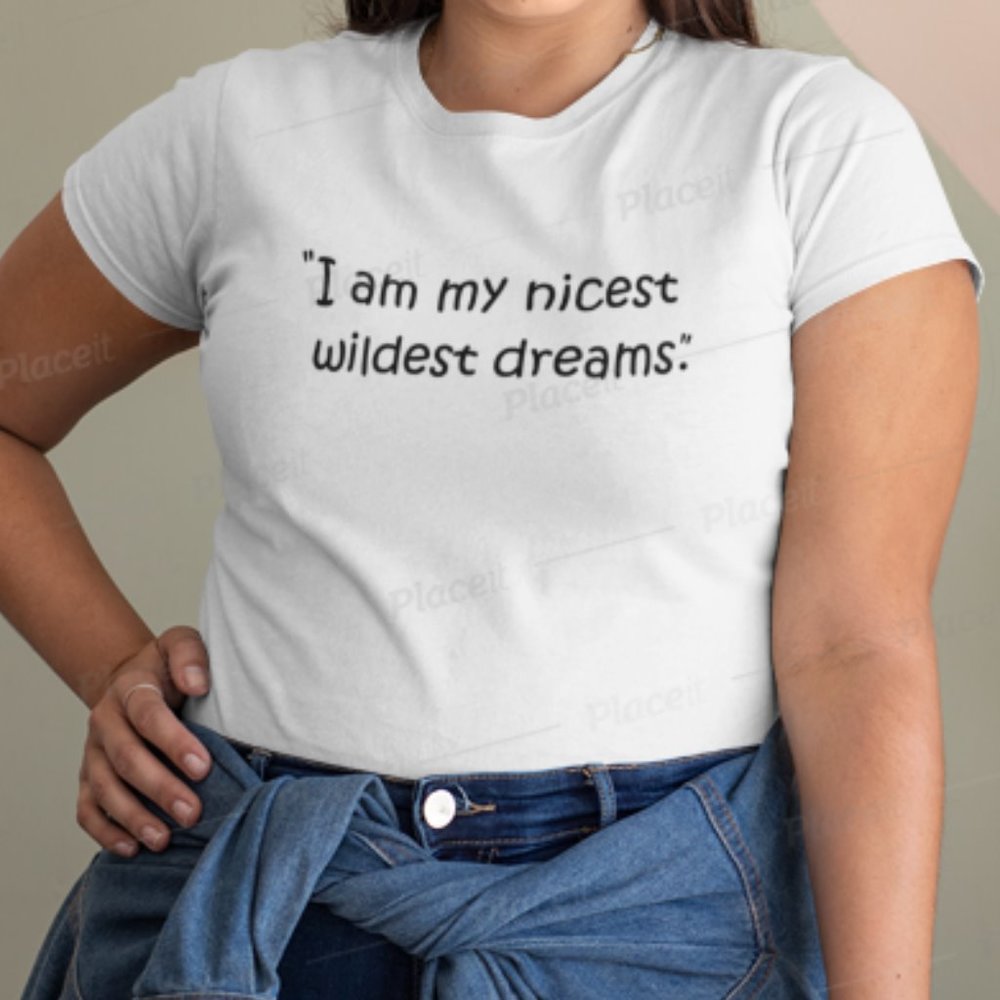 "I am my nicest wildest dreams" custom tshirt
